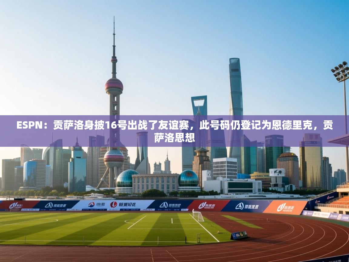 ESPN：贡萨洛身披16号出战了友谊赛，此号码仍登记为恩德里克，贡萨洛思想  第1张
