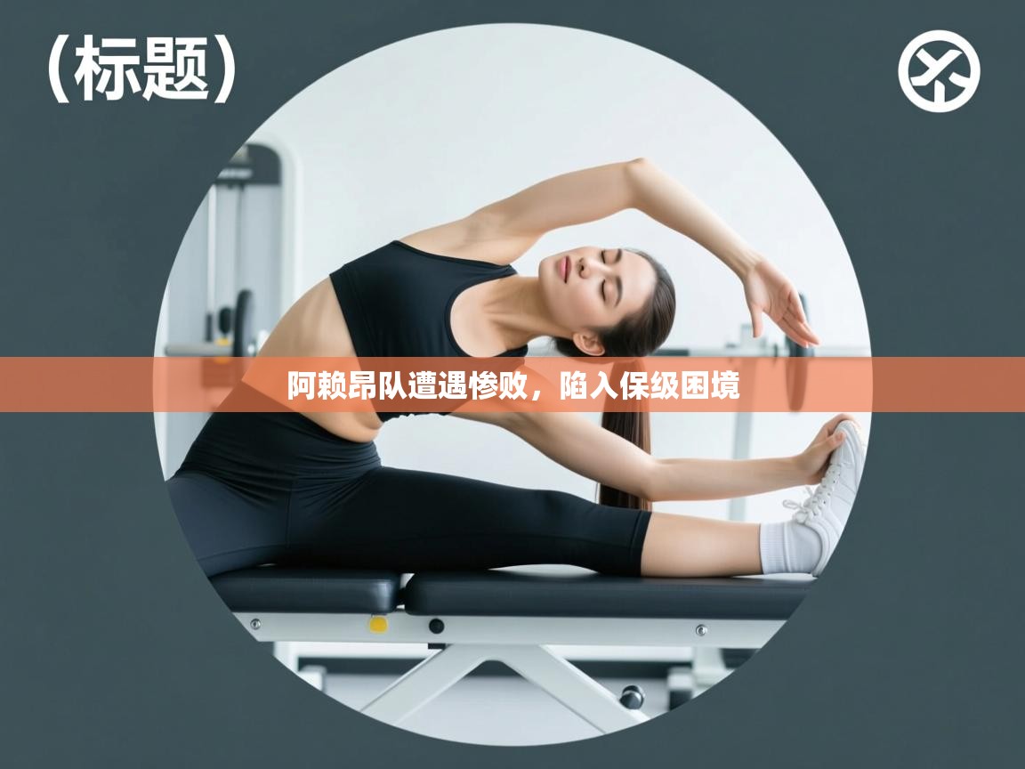 阿赖昂队遭遇惨败，陷入保级困境