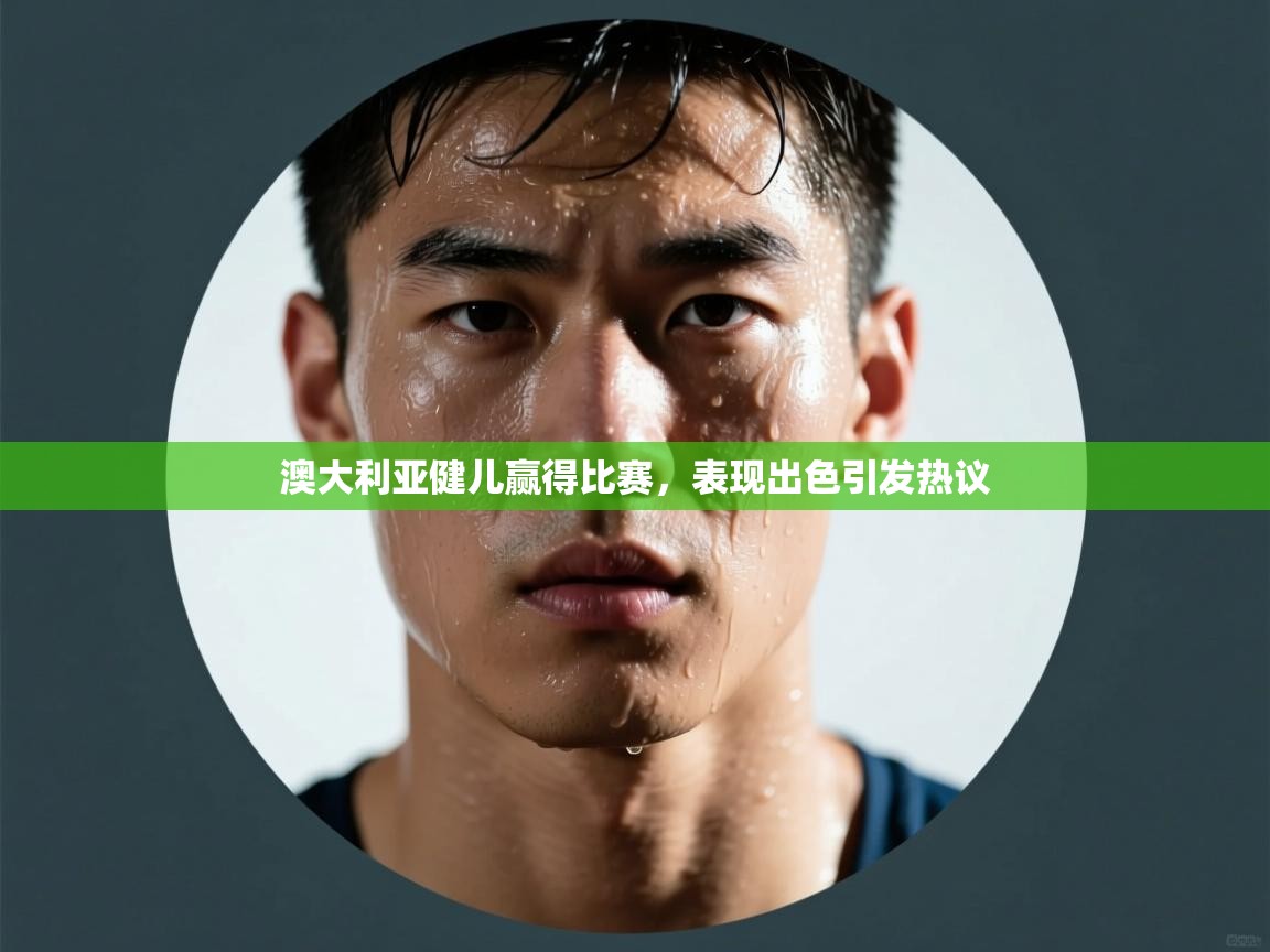 澳大利亚健儿赢得比赛，表现出色引发热议